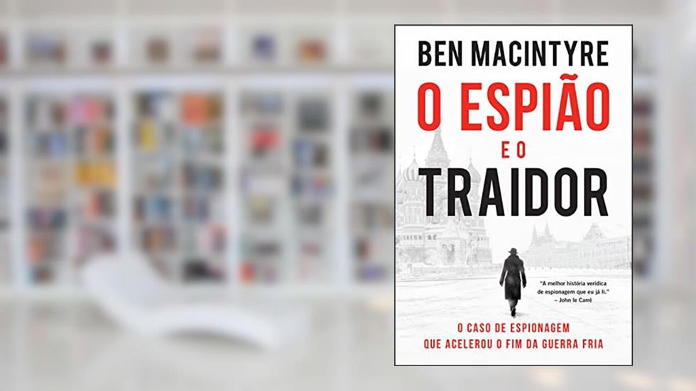 O espião e o traidor: O caso de espionagem que acelerou o fim da Guerra Fria, do autor Ben Macintyre