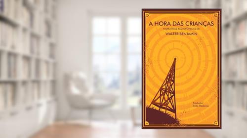 Capa de A Hora das Crianças: Narrativas Radiofônicas, do autor Walter Benjamin