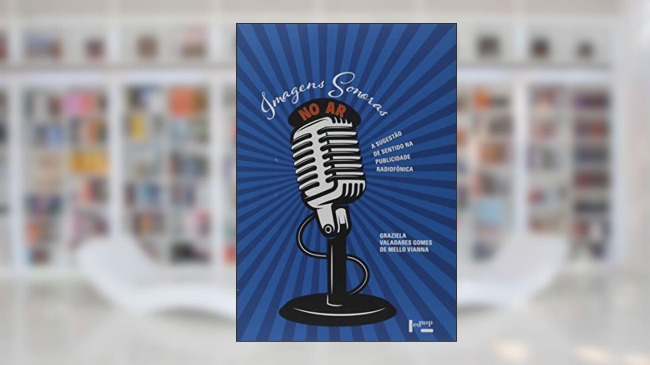Imagens Sonoras no Ar. A Sugestão de Sentido na Publicidade Radiofónica, do autor Graziela Valadares Gomes de Mello
