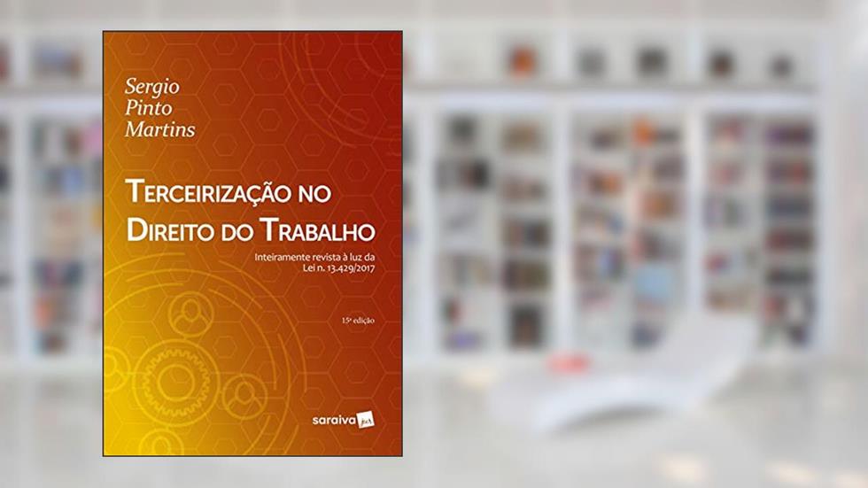Terceirização no direito do trabalho - 15ª edição de 2018: Inteiramente revista à luz da Lei n. 13.429/2017, do autor Sérgio Pinto Martins