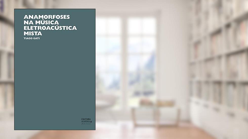 Anamorfoses na música eletroacústica mista, do autor Tiago Gati
