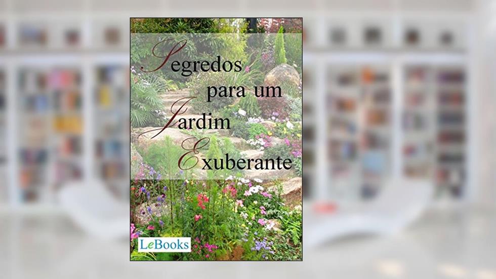 Segredos para um jardim exuberante (Coleção Casa & Jardim), do autor Edições Lebooks