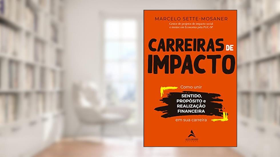 Carreiras de Impacto: Como Unir Sentido, Propósito, Realização Financeira em sua Carreira, do autor Marcelo Sette-Mosaner