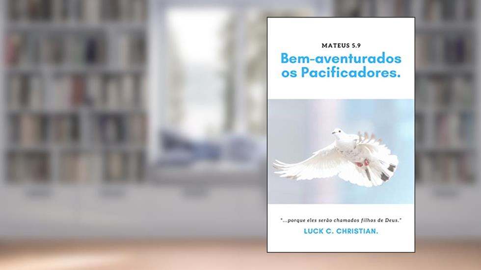 Bem-aventurados os pacificadores.: Mateus 5.9 "Porque eles serão chamados filhos de Deus." (Viver cristão), do autor Luck C. Christian