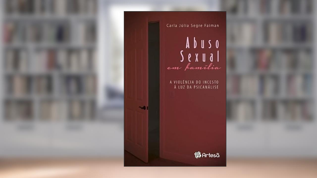 Abuso Sexual em Família: a Violência do Incesto à luz da Psicanálise, do autor Carla Júlia Segre Faiman
