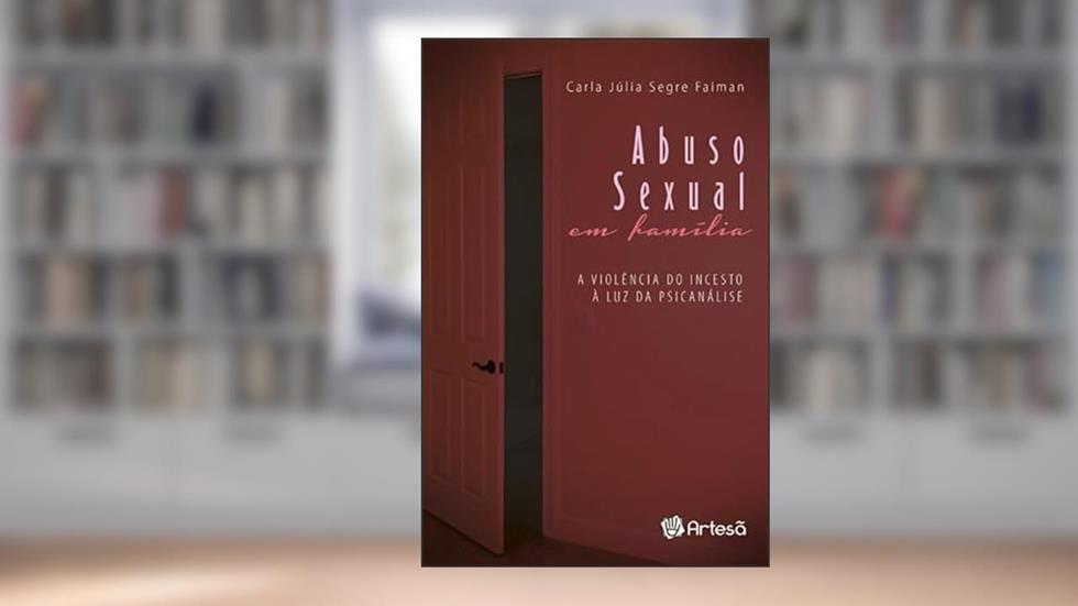 Abuso Sexual em Família: a Violência do Incesto à luz da Psicanálise, do autor Carla Júlia Segre Faiman