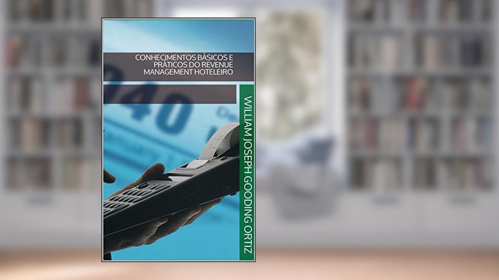 CONHECIMENTOS BÁSICOS E PRÁTICOS DO REVENUE MANAGEMENT HOTELEIRO, do autor William Joseph Gooding Ortiz