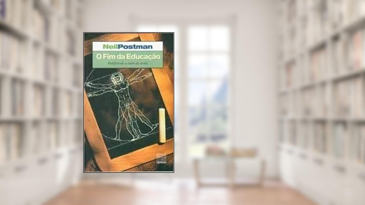 O Fim da Educação - Redefinindo o Valor da Escola, do autor Neil Postman