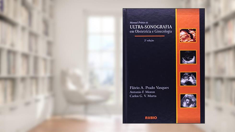 Manual Prático de Ultra-Sonografia em Obstetrícia e Ginecologia, do autor Antonio F. Moron; Carlos Flavia Murta; Flávio A. Prado Vasques