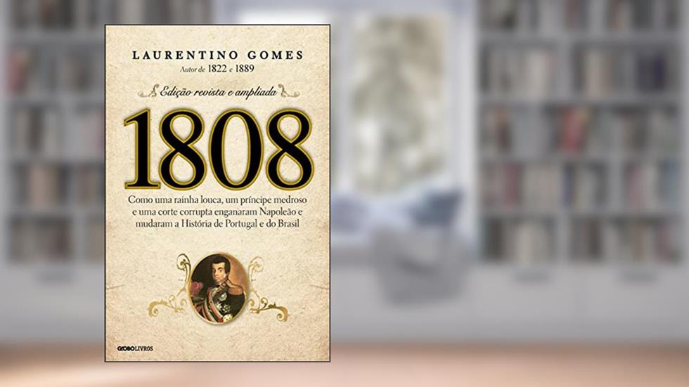 1808: Como uma rainha louca, um príncipe medroso e uma corte corrupta enganaram Napoleão e mudaram a História de Portugal e do Brasil, do autor Laurentino Gomes