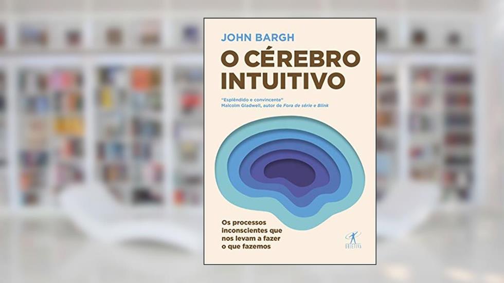 O cérebro intuitivo: Os processos inconscientes que nos levam a fazer o que fazemos, do autor John Bargh