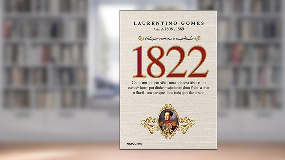 1822: Como um homem sábio, uma princesa triste e um escocês louco por dinheiro ajudaram dom Pedro a criar o Brasil - um país que tinha tudo para dar errado, do autor Laurentino Gomes