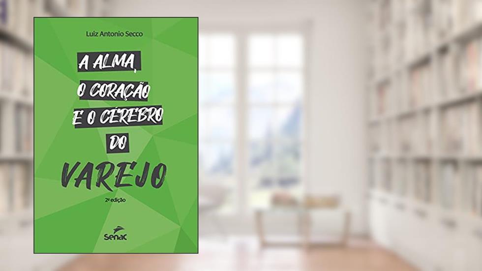A alma, o coração e o cérebro do varejo, do autor Luiz Antonio Secco