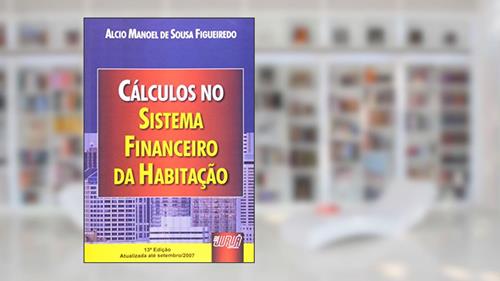 Cálculos no Sistema Financeiro da Habitação - Atualizada Até Setembro /2007, do autor Alcio Manoel de Sousa Figueiredo