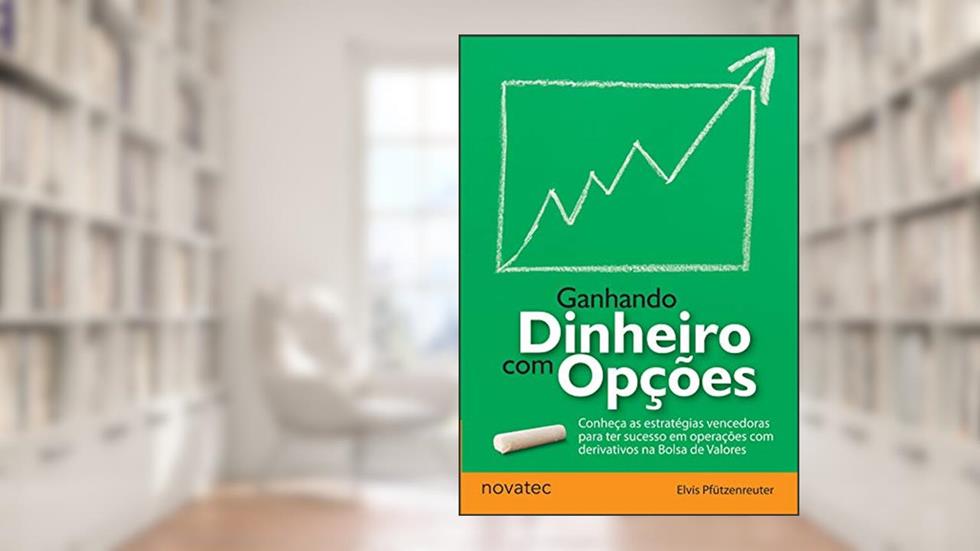 Ganhando Dinheiro com Opções: Conheça as estratégias vencedoras para ter sucesso em operações com derivativos na Bolsa de Valores, do autor Elvis Pfützenreuter