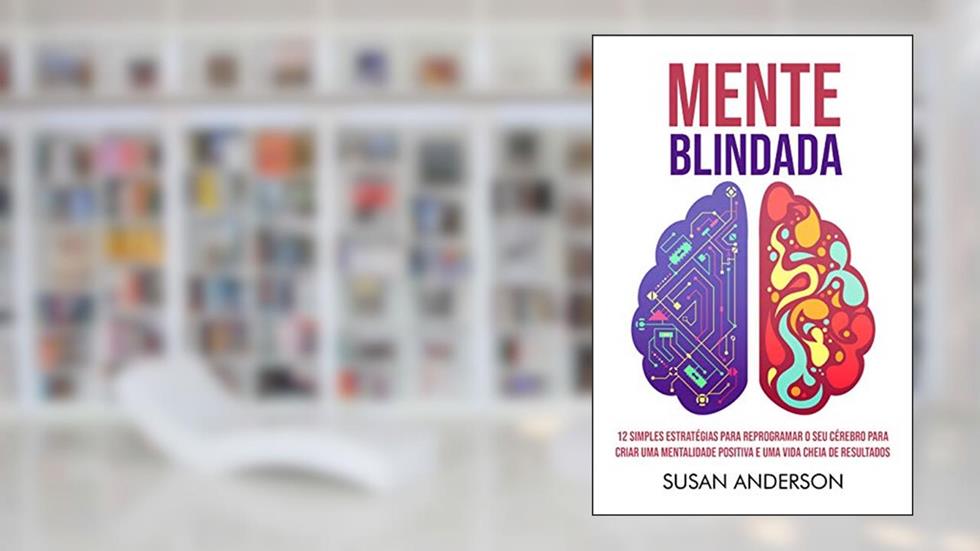 Mente Blindada: 12 Simples Estratégias Para Reprogramar O Seu Cérebro Para Criar Uma Mentalidade Positiva E Uma Vida Cheia De Resultados, do autor Susan Anderson
