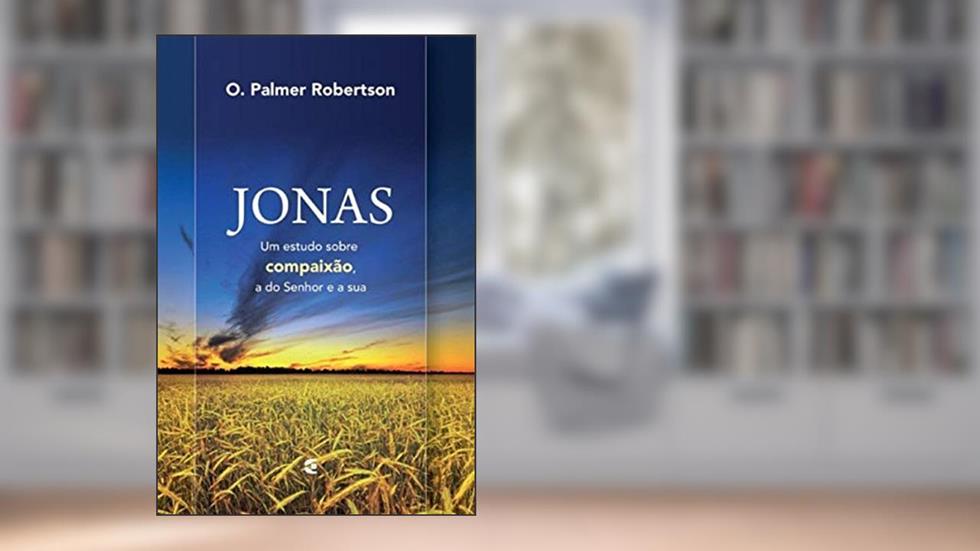 Jonas - Um Estudo Sobre Compaixão, a do Senhor e a Sua, do autor O. Palmer Robertson