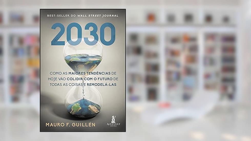 2030: Como As Maiores Tendências de Hoje Vão Colidir com o Futuro de Todas as Coisas e Remodelá-las, do autor Mauro F. Guillén