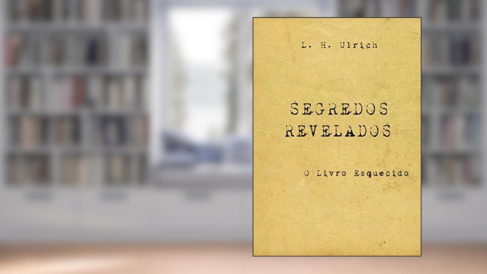 Segredos Revelados - O Livro Esquecido, do autor L. H. Ulrich