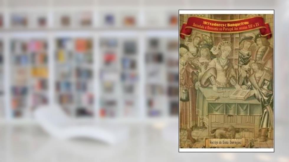 Mercadores E Banqueiros : Sociedade E Economia No Portugal Dos Séculos Xiv E Xv., do autor Rodrigo Da Costa Dominguez