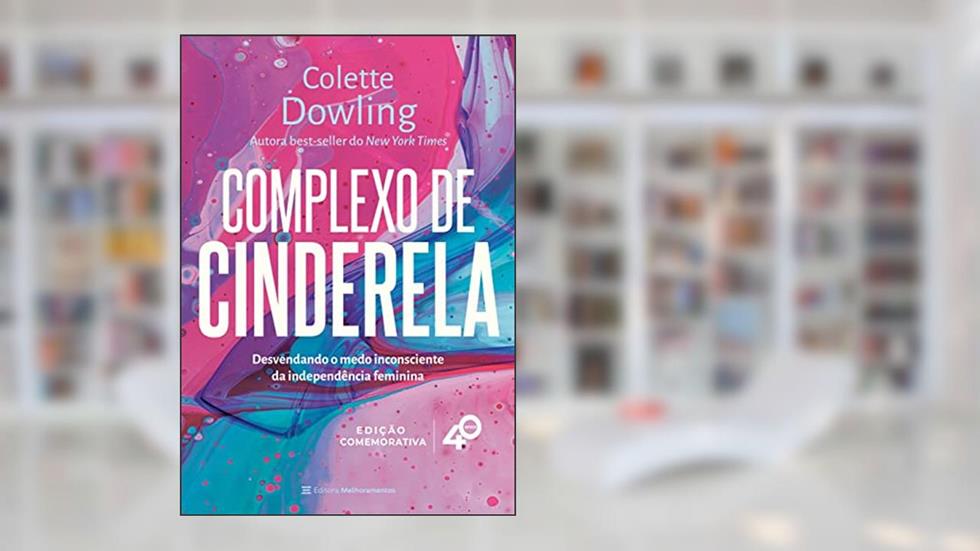 Complexo de Cinderela: desenvolvendo o medo inconsciente da independência feminina [Edição comemorativa - 40 anos], do autor Colette Dowling