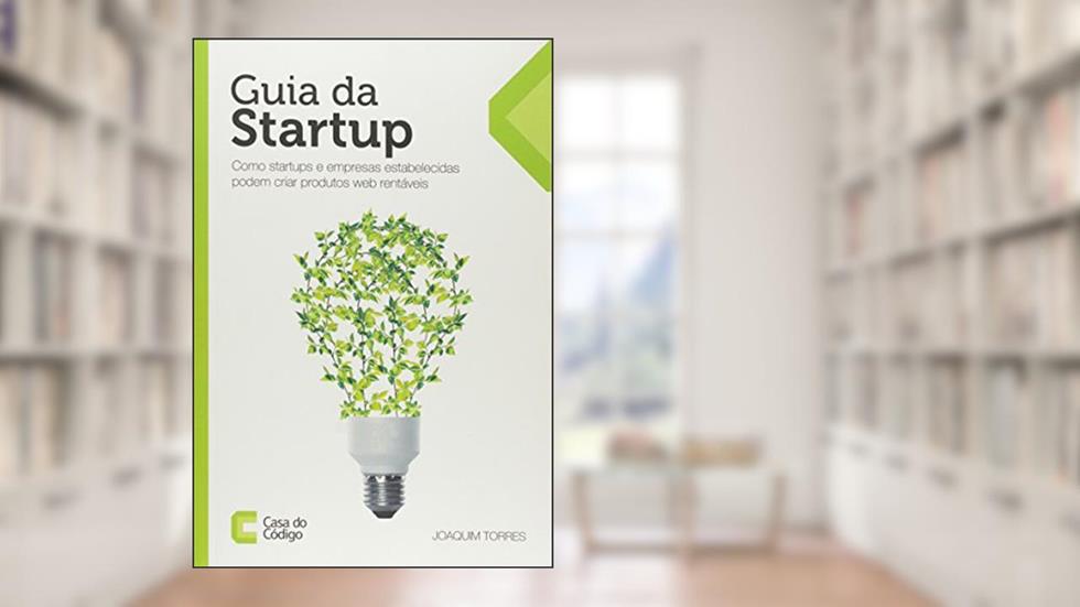 Guia da Startup. Como Startups e Empresas Estabelecidas Podem Criar Produtos Web Rentáveis, do autor Joaquim Torres