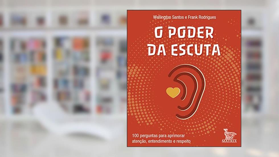 O poder da escuta: 100 perguntas para aprimorar atenção, entendimento e respeito., do autor Wellington Santos; Frank Rodrigues
