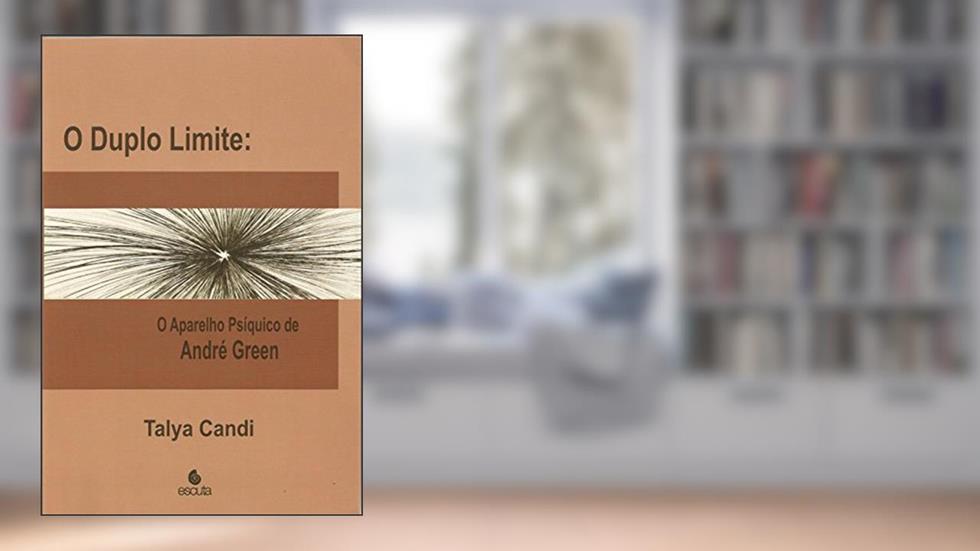 O Duplo Limite: o Aparelho Psíquico de André Green, do autor Talya Candi