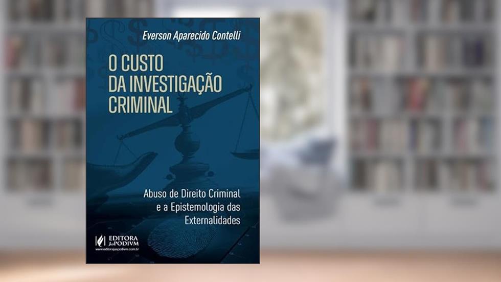 O Custo da Investigação Criminal: Abuso de Direito Criminal e a Epistemologia das Externalidades (2024), do autor Everson Aparecido Contelli
