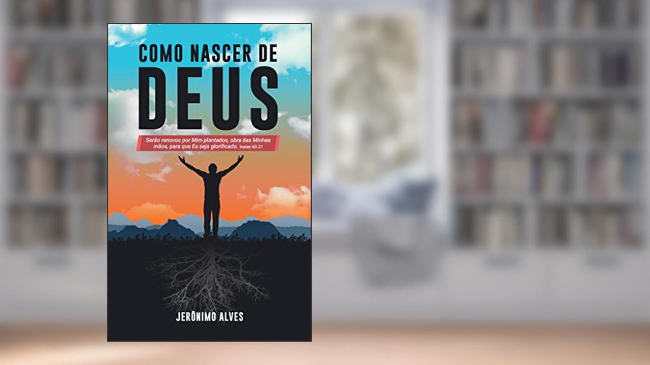 Como Nascer de Deus: Serão renovos por Mim plantados, obra das Minhas mãos, para que Eu seja glorificado. Isaías 60.21, do autor Jerônimo Alves