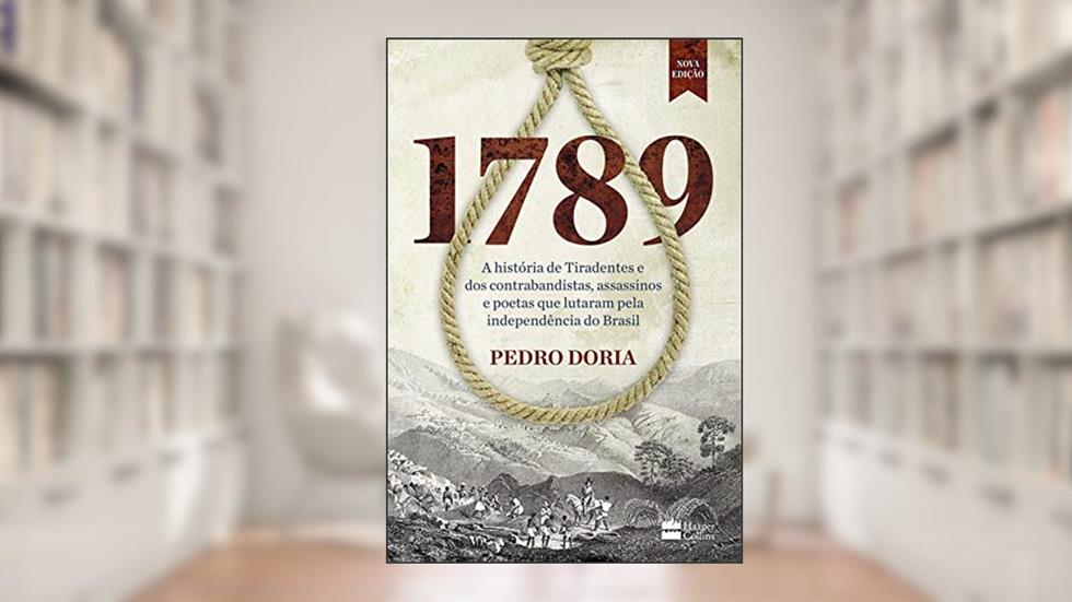 1789: A história de Tiradentes, contrabandistas, assassinos e poetas que sonharam a Independência do Brasil, do autor Pedro Doria