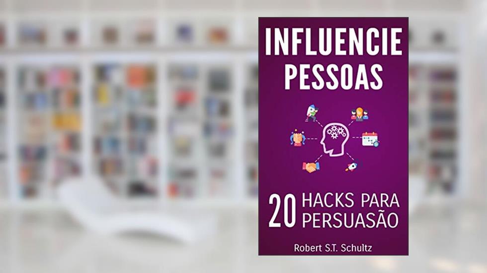 Influencie Pessoas: 20 Hacks para Persuasão, do autor Robert S.T. Schultz