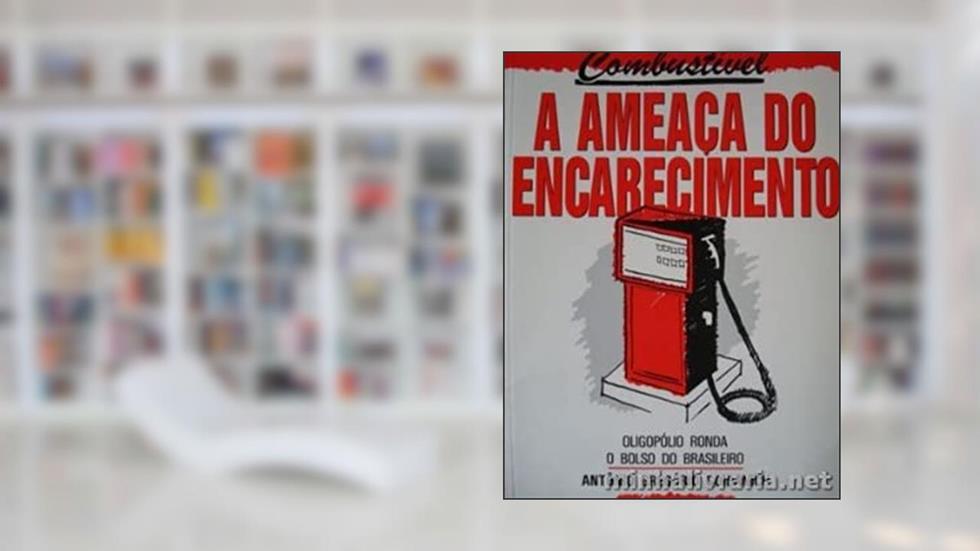 Combustivel: A Ameaca Do Encarecimento : Oligopolio Ronda O Bolso Do Brasileiro (Portuguese Edition), do autor Antonio Gregorio Goidanich