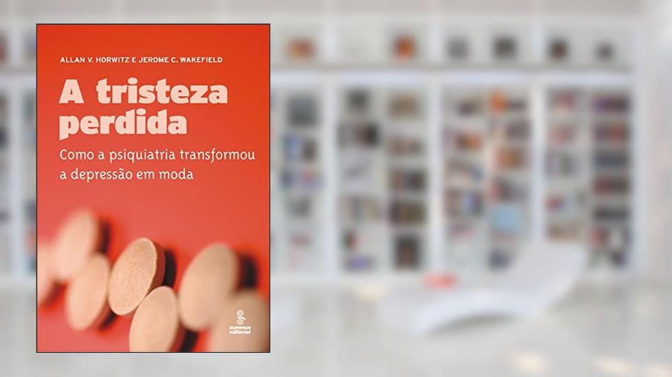 A tristeza perdida: como a psiquiatria transformou a depressão em moda, do autor Jerome C. Wakefield; Allan V. Horwitz