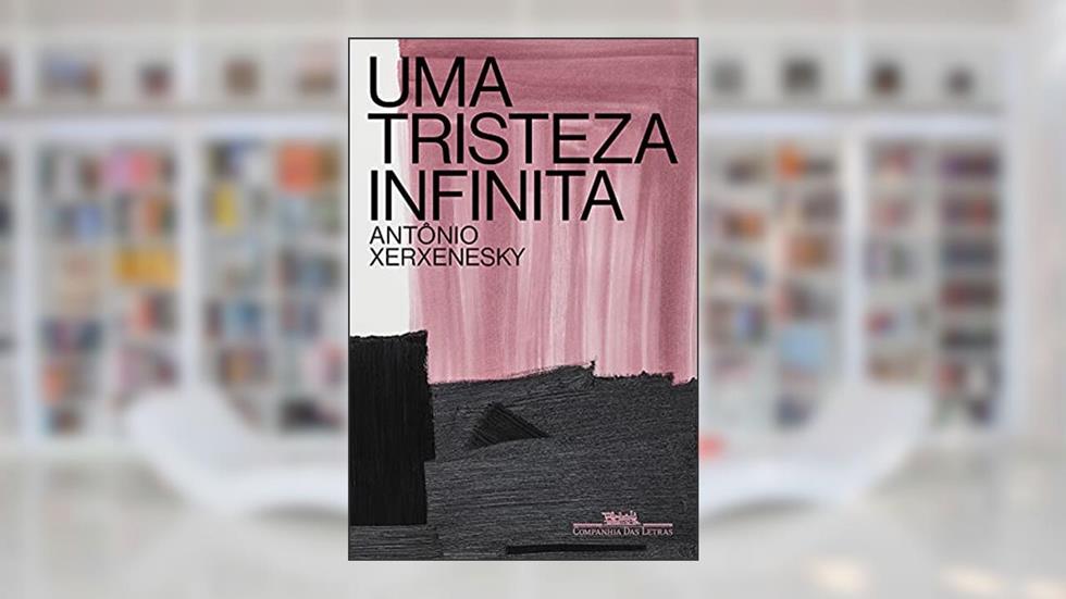 Uma tristeza infinita, do autor Antônio Xerxenesky