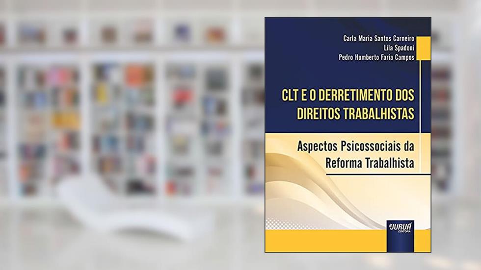 CLT e o Derretimento dos Direitos Trabalhistas - Aspectos Psicossociais da Reforma Trabalhista, do autor Lila Spadoni e Pedro Humberto Faria Campos Carla Maria Santos Carneiro