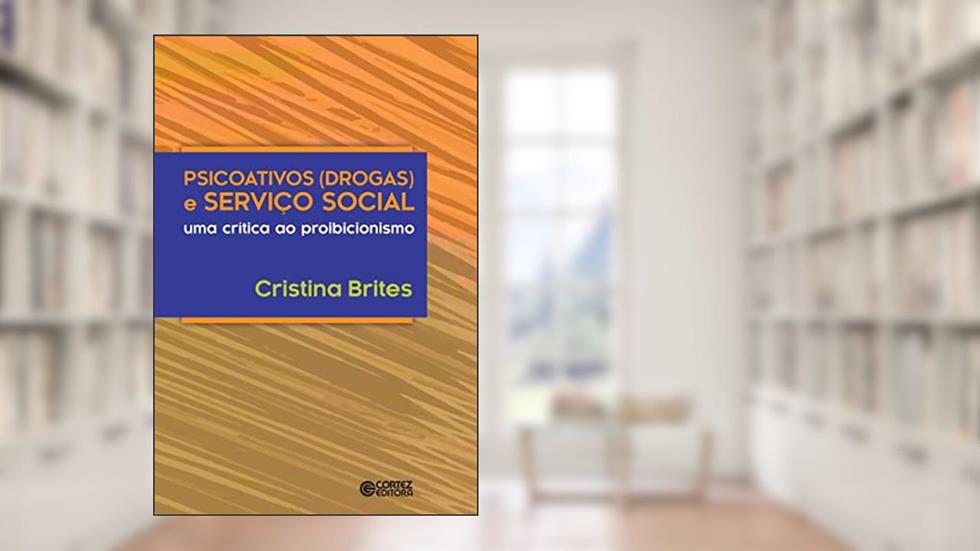 Psicoativos (drogas) e serviço social: uma crítica ao proibicionismo, do autor Cristina Brites