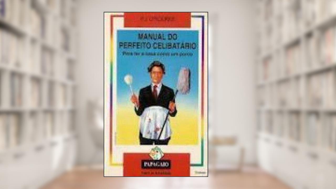 Manual do Perfeito Celibatário para Ter a Casa Como um Porco, do autor P. J. o Rourke