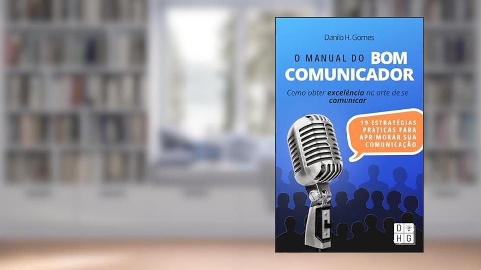 O Manual do Bom Comunicador: Como obter excelência na arte de se comunicar, do autor Danilo H. Gomes