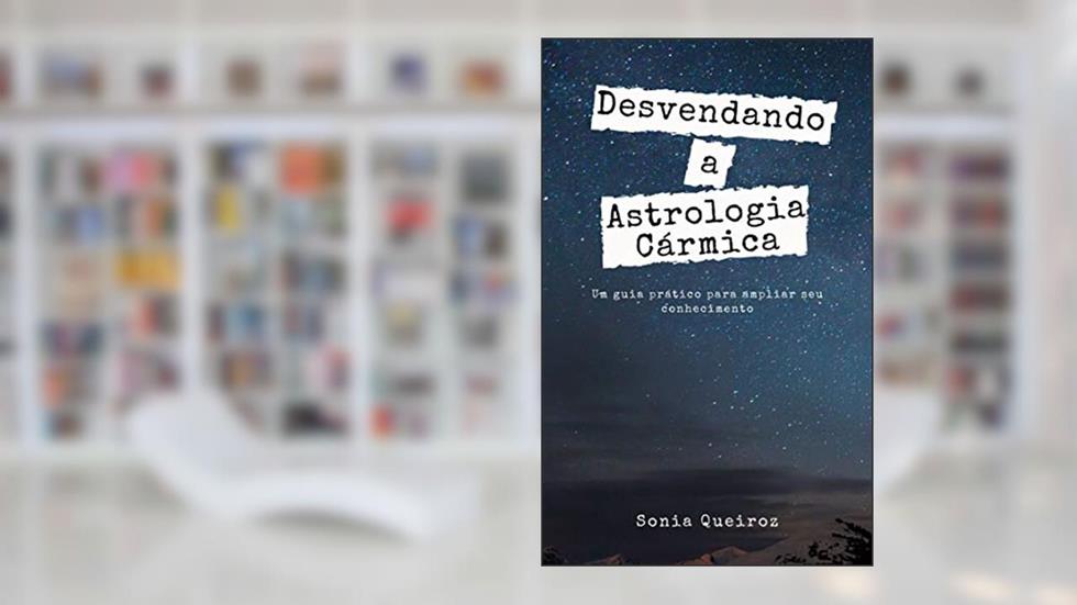 Desvendando a Astrologia Cármica: Um guia prático para ampliar seu conhecimento, do autor Sonia Queiroz