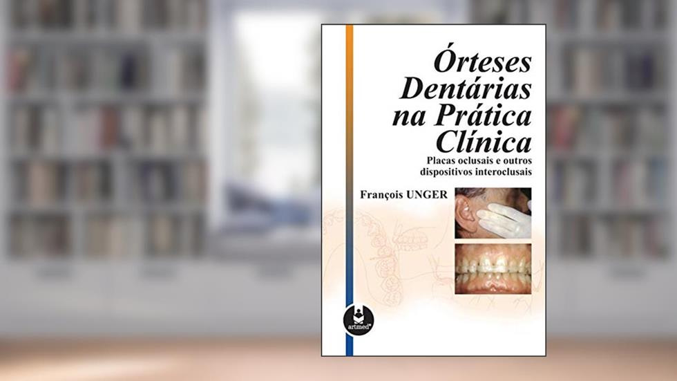 Órteses Dentárias na Prática Clínica: Placas Oclusais e outros Dispositivos Interoclusais, do autor François Unger