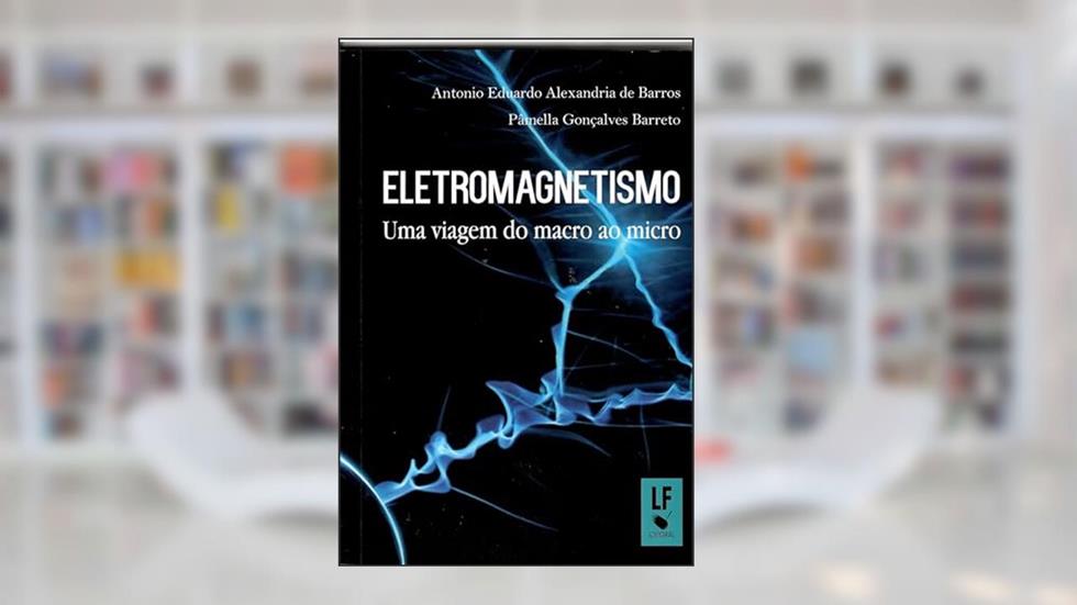 Eletromagnetismo: uma viagem do macro ao micro, do autor Antonio Eduardo A. de Barros; Pâmella Gonçalves Barreto