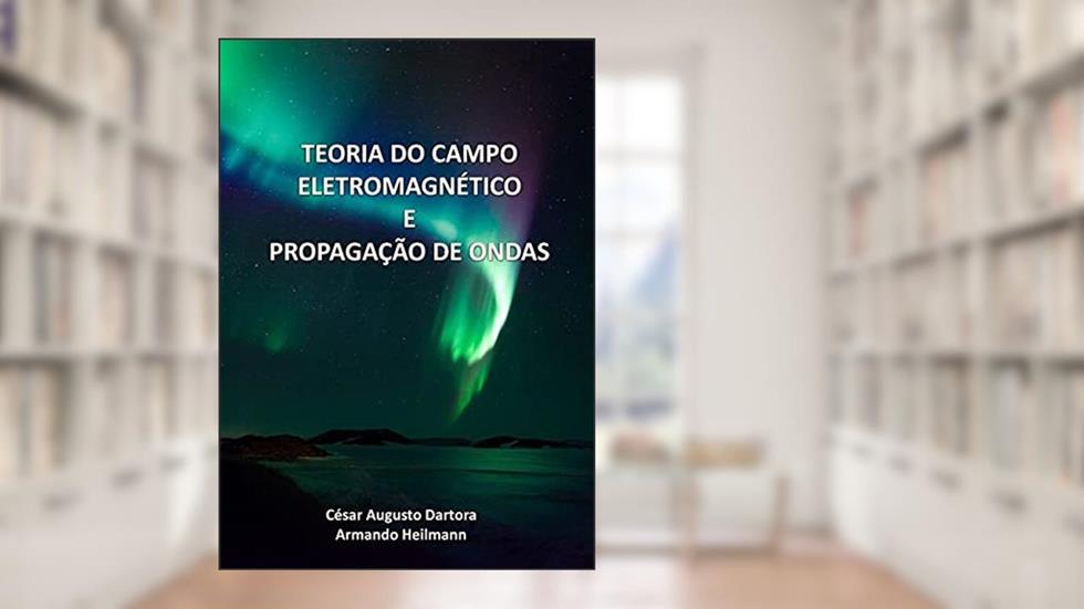 Teoria do Campo Eletromagnético e Propagação de Ondas, do autor César Augusto Dartora; Armando Heilmann