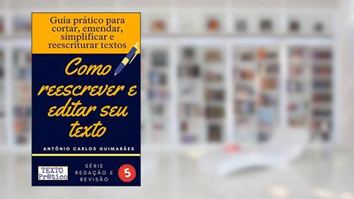 Capa de Como reescrever e editar seu texto: Guia prático para cortar, emendar, simplificar e reescriturar textos, do autor Antônio Carlos Guimarães