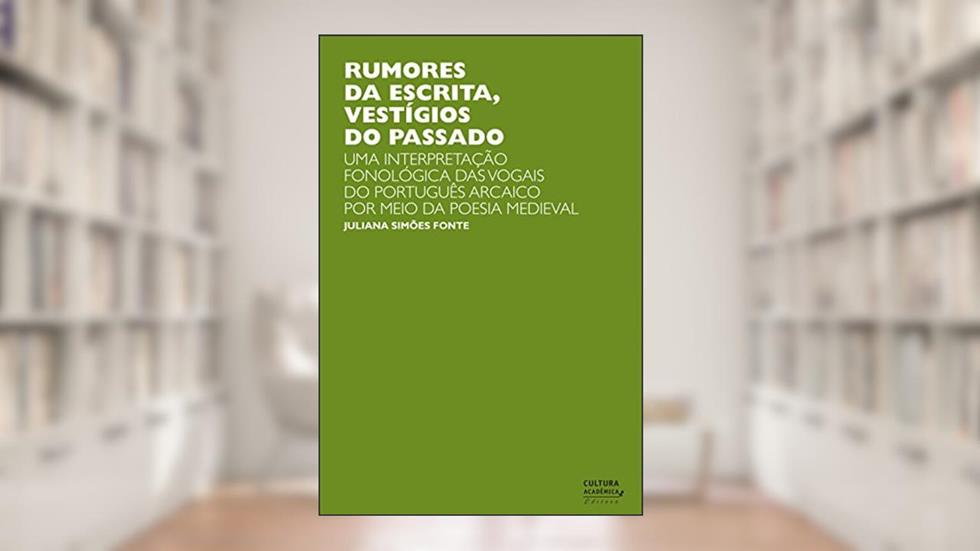 Rumores da escrita, vestígios do passado: uma interpretação fonológica das vogais do português arcaico por meio da poesia medieval, do autor Juliana Simões Fonte