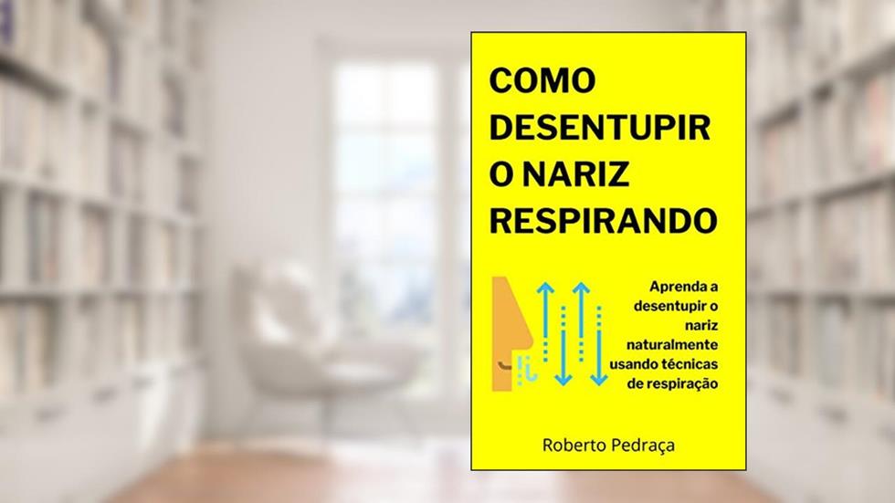 Como Desentupir O Nariz Respirando: Aprenda a desentupir o nariz naturalmente usando técnicas de respiração, do autor Roberto Pedraça