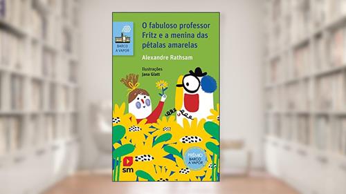O Fabuloso Professor Fritz E A Menina Das Petalas Amarelas, do autor Alexandre Rathsam