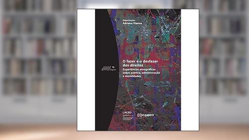 Capa de O Fazer e o Desfazer dos Direitos. Experiências Etnográficas Sobre Política, Administração e Moralidades - Coleção Antropologia, do autor Adriana Vianna