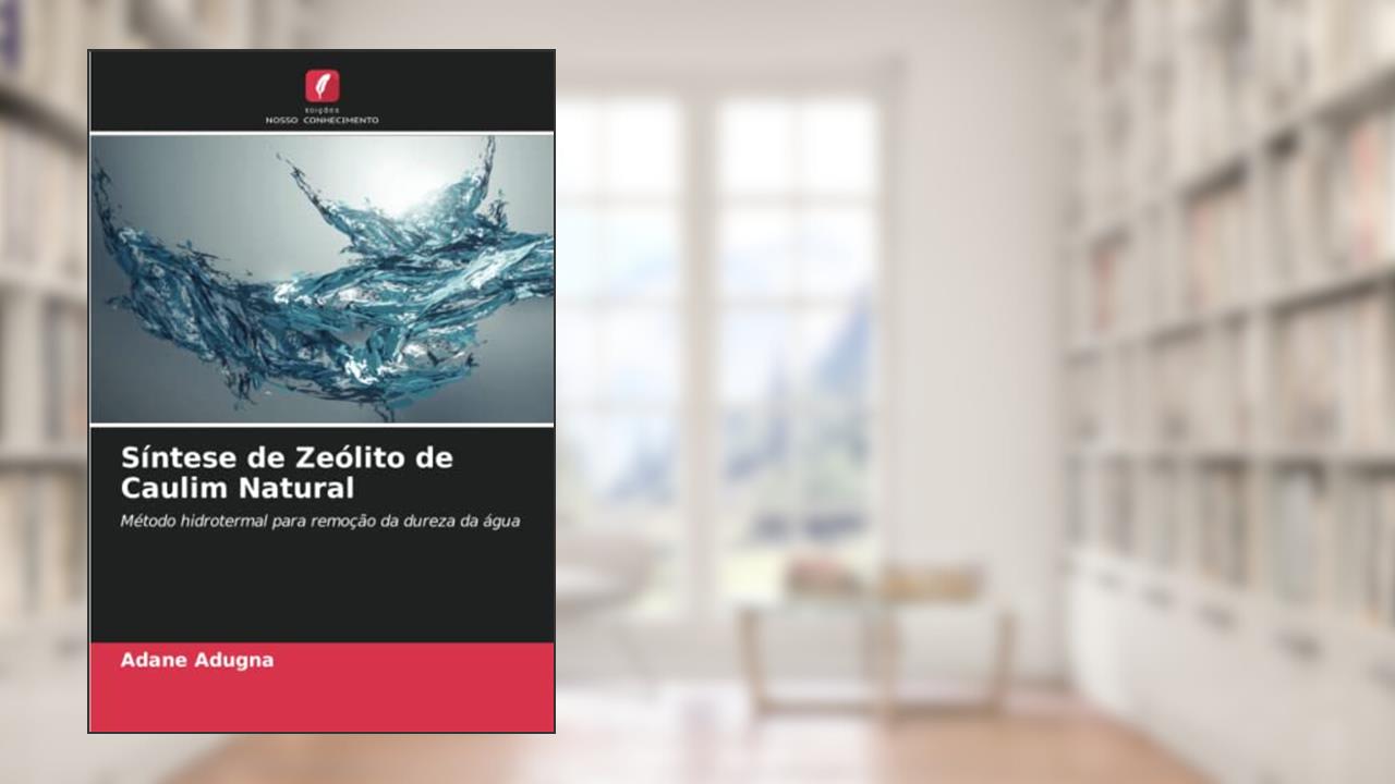 Síntese de Zeólito de Caulim Natural: Método hidrotermal para remoção da dureza da água, do autor Adane Adugna
