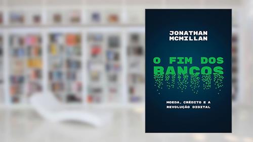 Capa de O fim dos bancos: Moeda, crédito e a revolução digital, do autor Jonathan McMillan